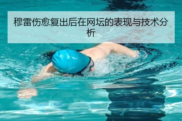 穆雷伤愈复出后在网坛的表现与技术分析